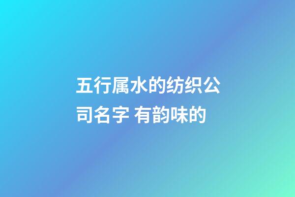 五行属水的纺织公司名字 有韵味的-第1张-公司起名-玄机派